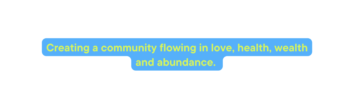 Creating a community flowing in love health wealth and abundance